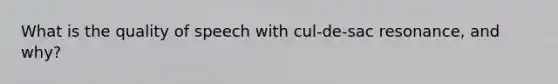 What is the quality of speech with cul-de-sac resonance, and why?