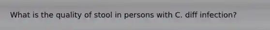 What is the quality of stool in persons with C. diff infection?