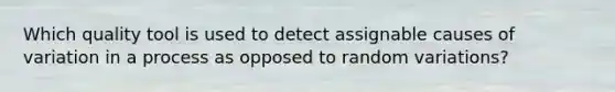 Which quality tool is used to detect assignable causes of variation in a process as opposed to random variations?