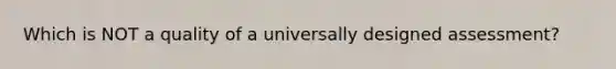 Which is NOT a quality of a universally designed assessment?