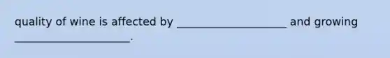 quality of wine is affected by ____________________ and growing _____________________.