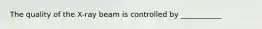 The quality of the X-ray beam is controlled by ___________