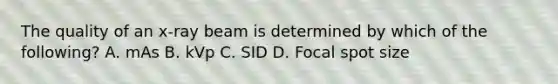 The quality of an x-ray beam is determined by which of the following? A. mAs B. kVp C. SID D. Focal spot size