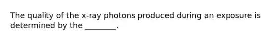 The quality of the x-ray photons produced during an exposure is determined by the ________.