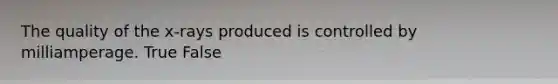 The quality of the x-rays produced is controlled by milliamperage. True False