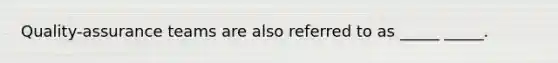 Quality-assurance teams are also referred to as _____ _____.