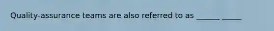 Quality-assurance teams are also referred to as ______ _____