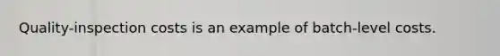 Quality-inspection costs is an example of batch-level costs.