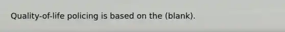 Quality-of-life policing is based on the (blank).