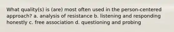 What quality(s) is (are) most often used in the person-centered approach? a. analysis of resistance b. listening and responding honestly c. free association d. questioning and probing