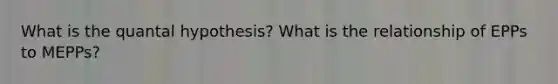 What is the quantal hypothesis? What is the relationship of EPPs to MEPPs?