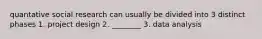 quantative social research can usually be divided into 3 distinct phases 1. project design 2. ________ 3. data analysis
