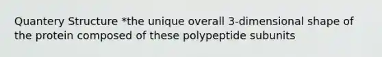 Quantery Structure *the unique overall 3-dimensional shape of the protein composed of these polypeptide subunits