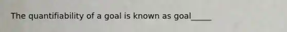 The quantifiability of a goal is known as goal_____