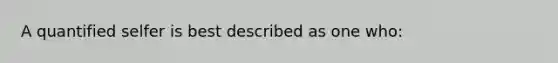 A quantified selfer is best described as one who: