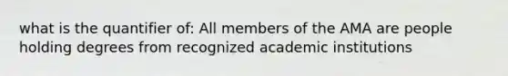 what is the quantifier of: All members of the AMA are people holding degrees from recognized academic institutions