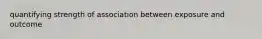 quantifying strength of association between exposure and outcome