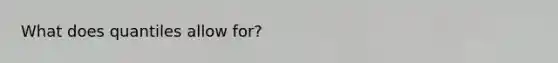 What does quantiles allow for?