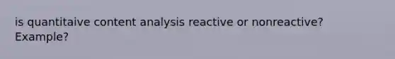 is quantitaive content analysis reactive or nonreactive? Example?