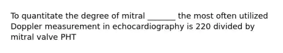 To quantitate the degree of mitral _______ the most often utilized Doppler measurement in echocardiography is 220 divided by mitral valve PHT