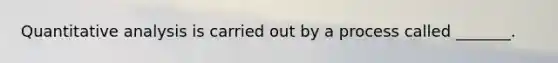 Quantitative analysis is carried out by a process called _______.