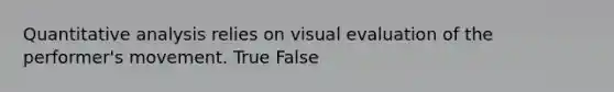 Quantitative analysis relies on visual evaluation of the performer's movement. True False