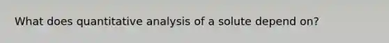 What does quantitative analysis of a solute depend on?