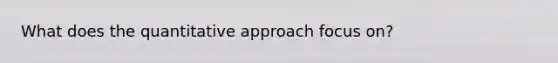 What does the quantitative approach focus on?