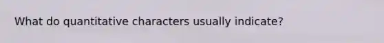 What do quantitative characters usually indicate?