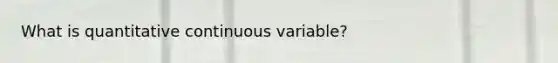 What is quantitative continuous variable?