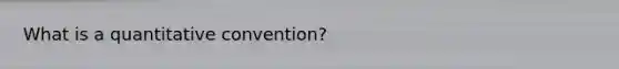 What is a quantitative convention?