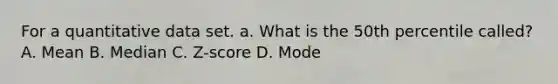 For a quantitative data set. a. What is the 50th percentile​ called? A. Mean B. Median ​C. Z-score D. Mode