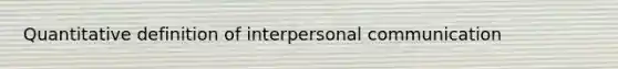 Quantitative definition of interpersonal communication