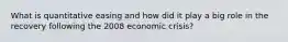 What is quantitative easing and how did it play a big role in the recovery following the 2008 economic crisis?