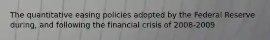 The quantitative easing policies adopted by the Federal Reserve during, and following the financial crisis of 2008-2009