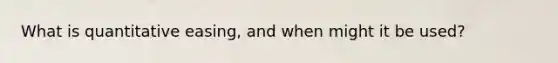 What is quantitative easing, and when might it be used?
