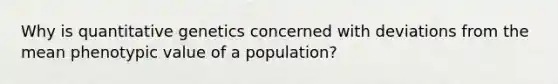 Why is quantitative genetics concerned with deviations from the mean phenotypic value of a population?