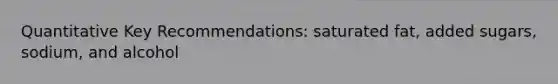 Quantitative Key Recommendations: saturated fat, added sugars, sodium, and alcohol