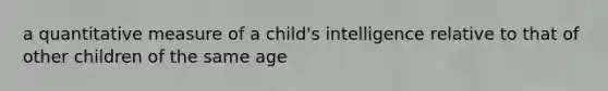 a quantitative measure of a child's intelligence relative to that of other children of the same age