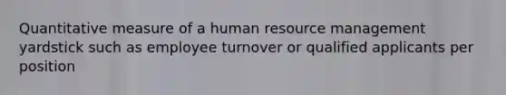 Quantitative measure of a human resource management yardstick such as employee turnover or qualified applicants per position