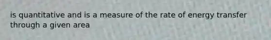 is quantitative and is a measure of the rate of energy transfer through a given area