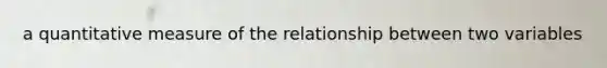 a quantitative measure of the relationship between two variables