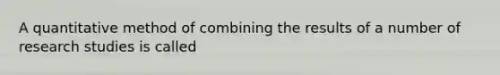 A quantitative method of combining the results of a number of research studies is called