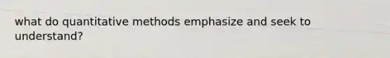 what do quantitative methods emphasize and seek to understand?
