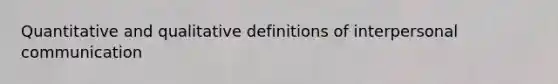 Quantitative and qualitative definitions of interpersonal communication