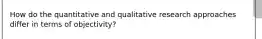 How do the quantitative and qualitative research approaches differ in terms of objectivity?