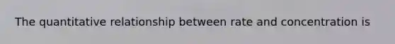 The quantitative relationship between rate and concentration is