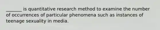 _______ is quantitative research method to examine the number of occurrences of particular phenomena such as instances of teenage sexuality in media.