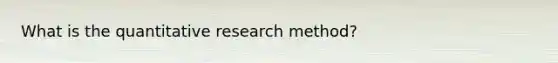 What is the quantitative research method?