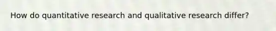 How do quantitative research and qualitative research differ?